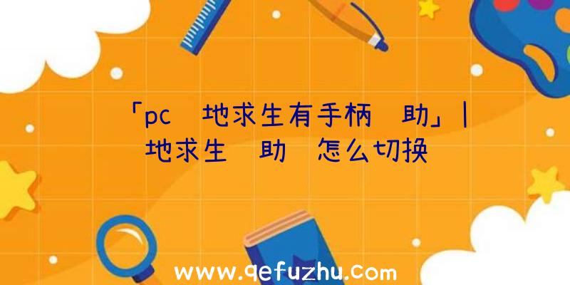 「pc绝地求生有手柄辅助」|绝地求生辅助镜怎么切换